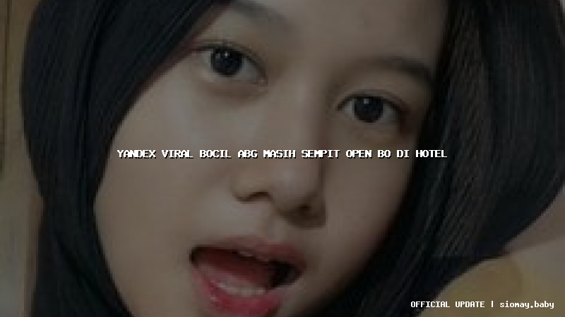 yandex viral bocil abg masih sempit open bo di hotel