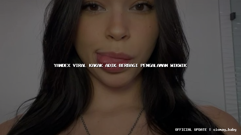 yandex viral kakak adik berbagi pengalaman wikwik