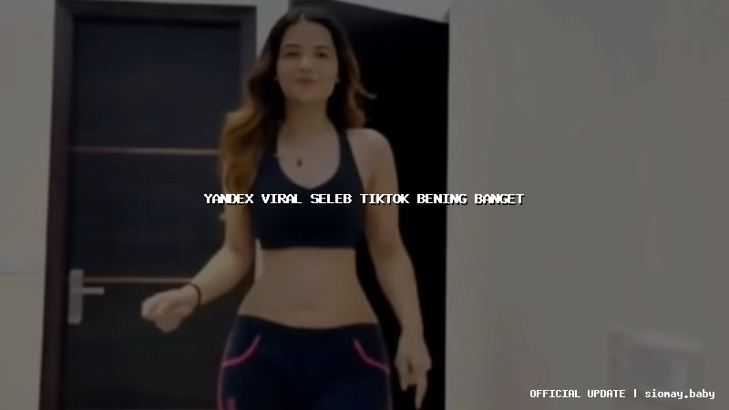 yandex viral seleb tiktok bening banget