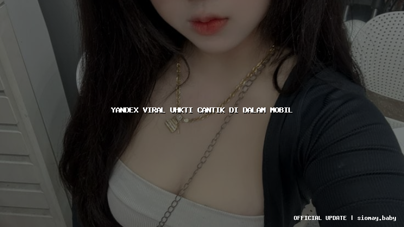 yandex viral uhkti cantik di dalam mobil